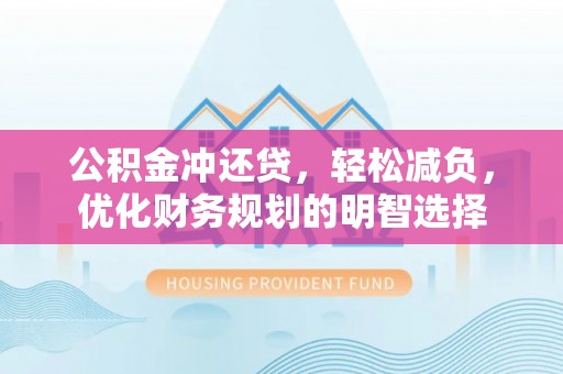 闻喜公积金冲还贷，轻松减负，优化财务规划的明智选择