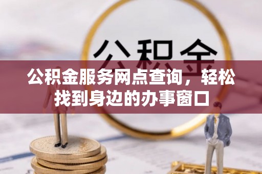 闻喜公积金服务网点查询，轻松找到身边的办事窗口