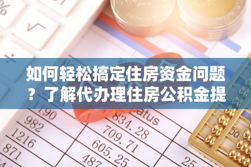 闻喜如何轻松搞定住房资金问题？了解代办理住房公积金提取的全流程