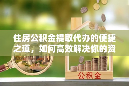 闻喜住房公积金提取代办的便捷之道，如何高效解决你的资金需求